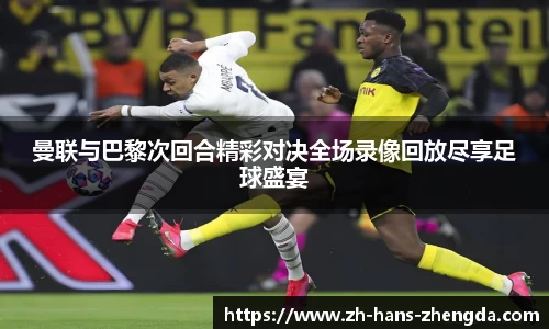 曼联与巴黎次回合精彩对决全场录像回放尽享足球盛宴